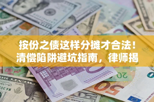 武汉按份之债这样分摊才合法！清偿陷阱避坑指南，律师揭秘关键条款