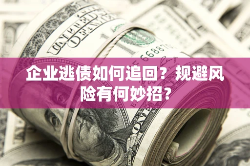 武汉企业逃债如何追回？规避风险有何妙招？