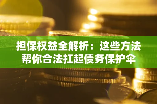 武汉担保权益全解析：这些方法帮你合法扛起债务保护伞