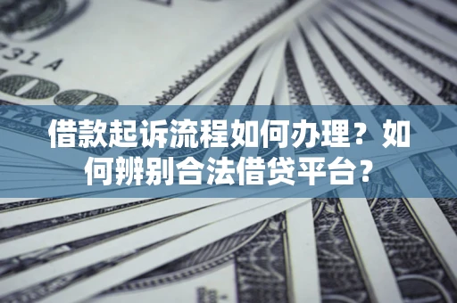 武汉借款起诉流程如何办理？如何辨别合法借贷平台？