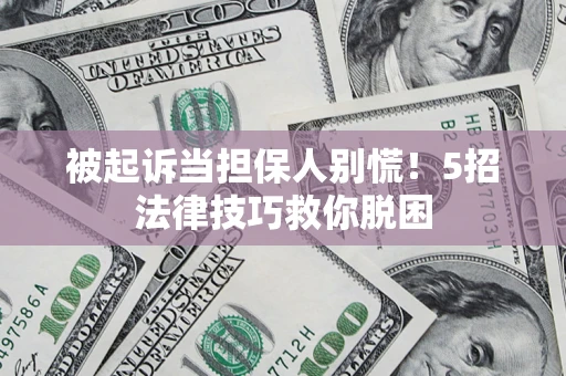 武汉被起诉当担保人别慌！5招法律技巧救你脱困