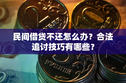 武汉民间借贷不还怎么办？合法追讨技巧有哪些？