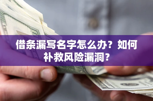 武汉借条漏写名字怎么办？如何补救风险漏洞？