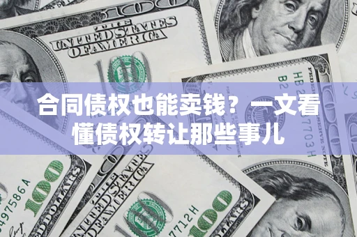 武汉合同债权也能卖钱？一文看懂债权转让那些事儿