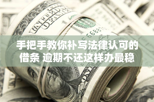 武汉手把手教你补写法律认可的借条 逾期不还这样办最稳妥