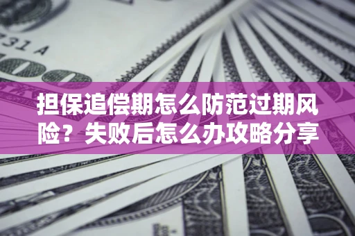 武汉担保追偿期怎么防范过期风险？失败后怎么办攻略分享