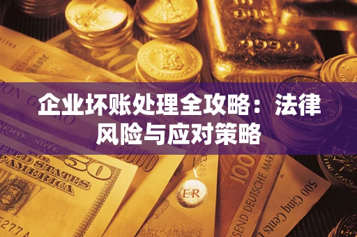 武汉企业坏账处理全攻略：法律风险与应对策略