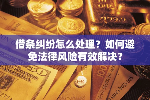武汉借条纠纷怎么处理？如何避免法律风险有效解决？