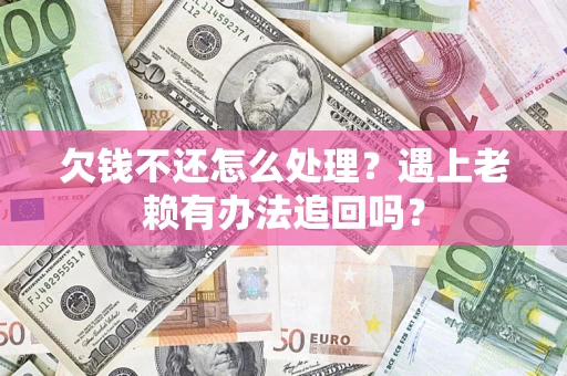 武汉欠钱不还怎么处理？遇上老赖有办法追回吗？