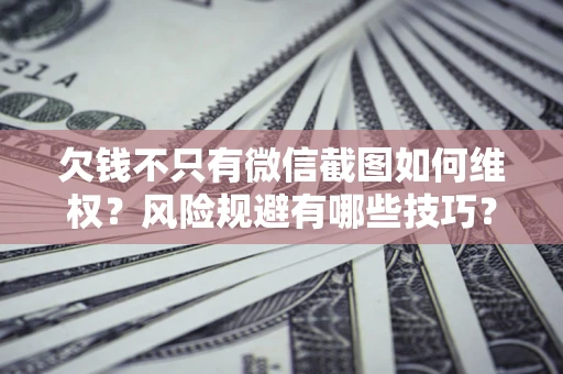 武汉欠钱不只有微信截图如何维权？风险规避有哪些技巧？