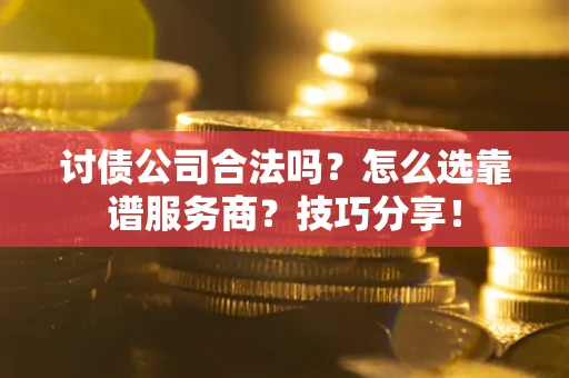 武汉讨债公司合法吗？怎么选靠谱服务商？技巧分享！