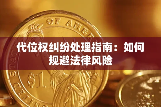 武汉代位权纠纷处理指南:如何规避法律风险 武汉代位权纠纷处理指南:如何规避法律风险