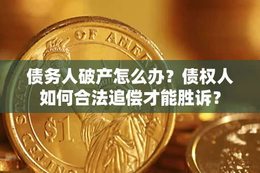 武汉债务人破产怎么办？债权人如何合法追偿才能胜诉？