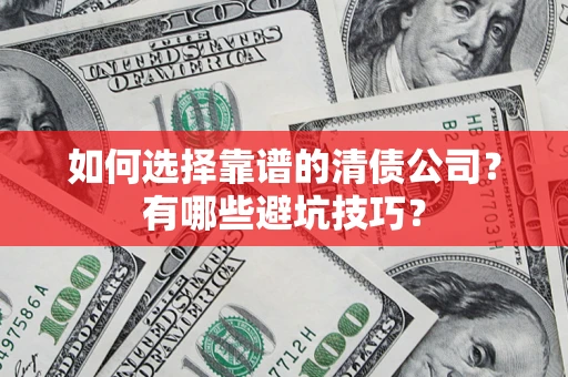 武汉如何选择靠谱的清债公司？有哪些避坑技巧？
