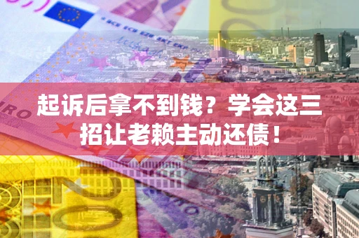 武汉起诉后拿不到钱？学会这三招让老赖主动还债！