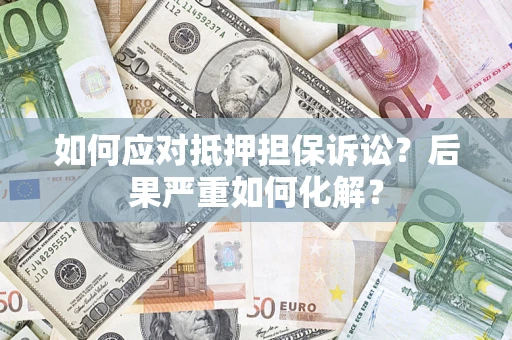 武汉如何应对抵押担保诉讼？后果严重如何化解？
