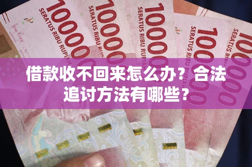 武汉借款收不回来怎么办？合法追讨方法有哪些？