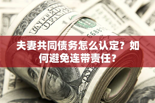 武汉夫妻共同债务怎么认定？如何避免连带责任？