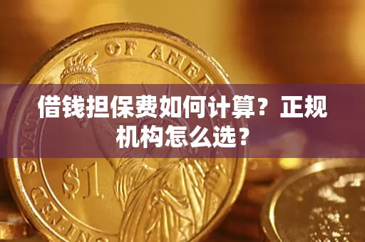武汉借钱担保费如何计算？正规机构怎么选？