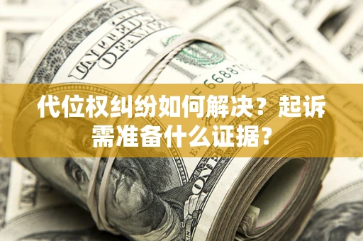 武汉代位权纠纷如何解决？起诉需准备什么证据？