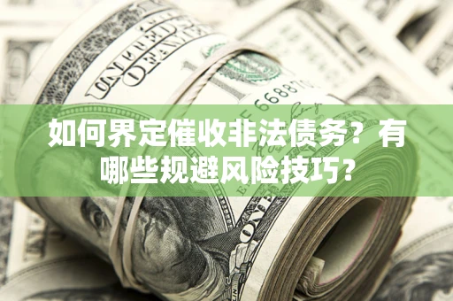 武汉如何界定催收非法债务？有哪些规避风险技巧？