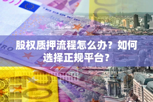 武汉股权质押流程怎么办？如何选择正规平台？