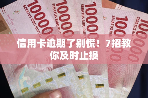 武汉信用卡逾期了别慌！7招教你及时止损