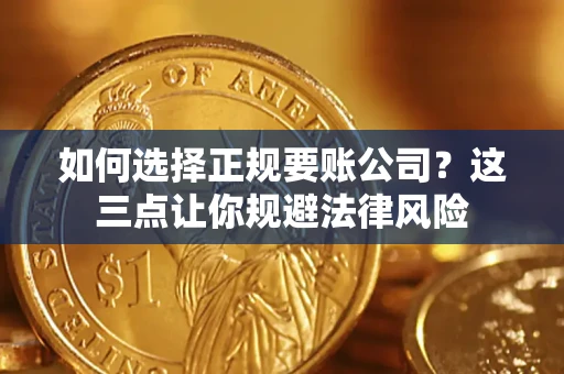 武汉如何选择正规要账公司？这三点让你规避法律风险