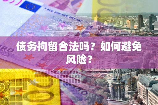 武汉债务拘留合法吗？如何避免风险？