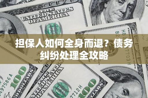 武汉担保人如何全身而退？债务纠纷处理全攻略