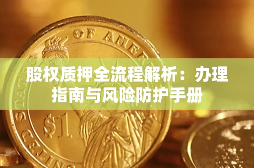 武汉股权质押全流程解析：办理指南与风险防护手册