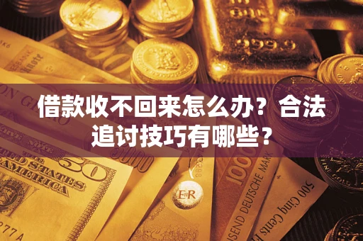 武汉借款收不回来怎么办？合法追讨技巧有哪些？