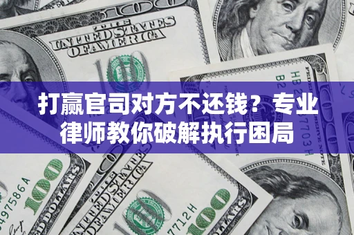 武汉打赢官司对方不还钱？专业律师教你破解执行困局