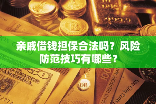 武汉亲戚借钱担保合法吗？风险防范技巧有哪些？