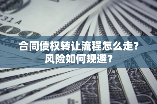 武汉合同债权转让流程怎么走？风险如何规避？