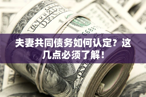 武汉夫妻共同债务如何认定？这几点必须了解！