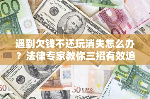 武汉遇到欠钱不还玩消失怎么办？法律专家教你三招有效追债！