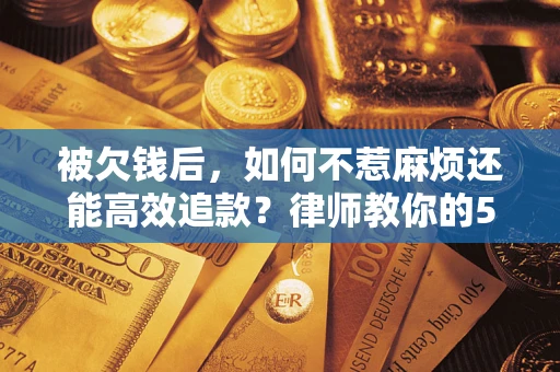 武汉被欠钱后，如何不惹麻烦还能高效追款？律师教你的5步合法讨债法