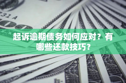 武汉起诉逾期债务如何应对？有哪些还款技巧？