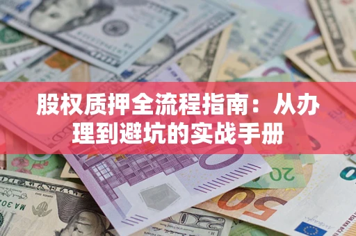 武汉股权质押全流程指南：从办理到避坑的实战手册