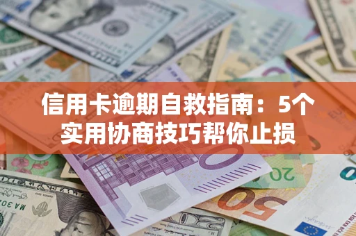 武汉信用卡逾期自救指南：5个实用协商技巧帮你止损
