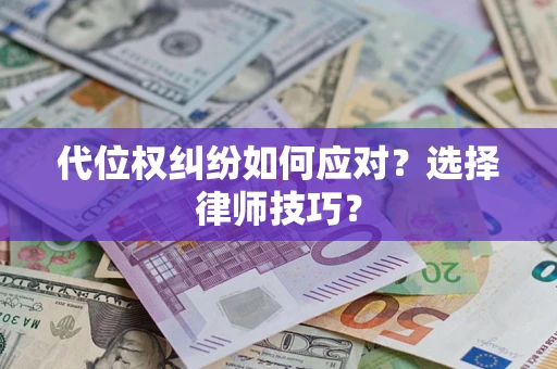 武汉代位权纠纷如何应对？选择律师技巧？