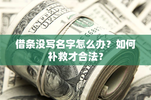 武汉借条没写名字怎么办？如何补救才合法？