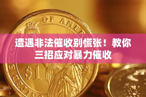 武汉遭遇非法催收别慌张！教你三招应对暴力催收