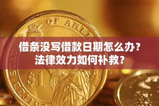 武汉借条没写借款日期怎么办?法律效力如何补救? 武汉借条没写借款日期怎么办?法律效力如何补救?