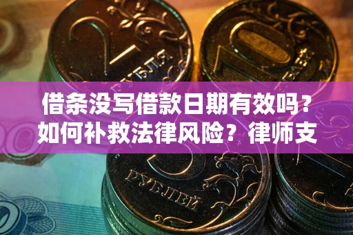 武汉借条没写借款日期有效吗？如何补救法律风险？律师支招