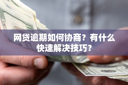 武汉网贷逾期如何协商？有什么快速解决技巧？