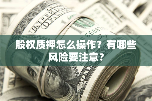 武汉股权质押怎么操作？有哪些风险要注意？