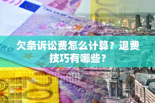 武汉欠条诉讼费怎么计算？退费技巧有哪些？