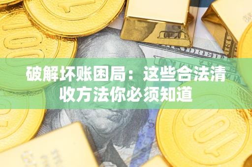 武汉破解坏账困局：这些合法清收方法你必须知道